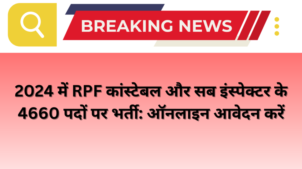 2024 में RPF कांस्टेबल और सब इंस्पेक्टर के 4660 पदों पर भर्ती